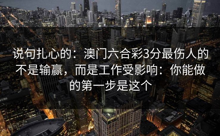 说句扎心的：澳门六合彩3分最伤人的不是输赢，而是工作受影响：你能做的第一步是这个