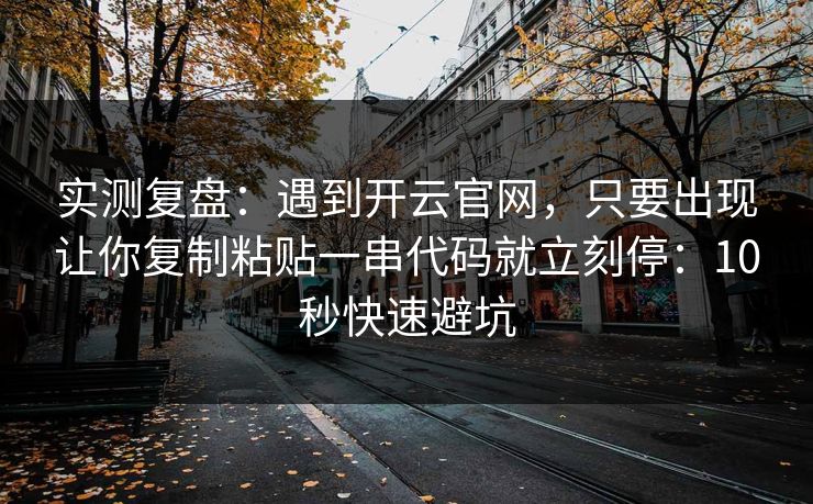 实测复盘:遇到开云官网,只要出现让你复制粘贴一串代码就立刻停:10秒快速避坑 实测复盘:遇到开云官网,只要出现让你复制粘贴一串代码就立刻停:10秒快速避坑