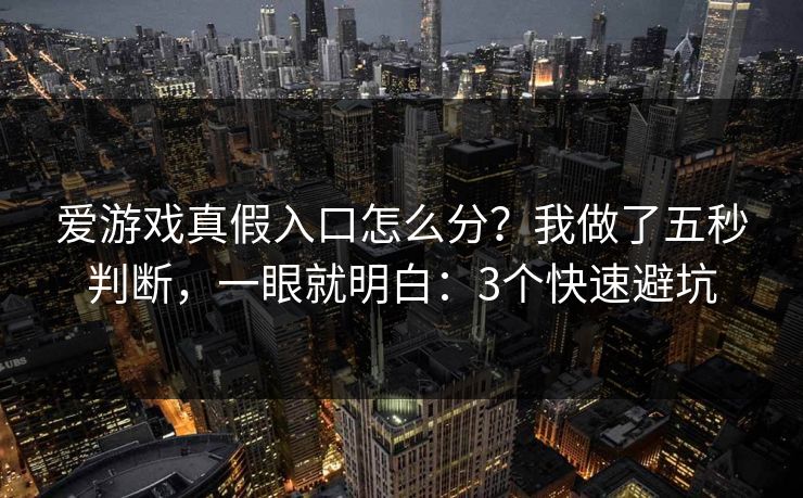爱游戏真假入口怎么分？我做了五秒判断，一眼就明白：3个快速避坑