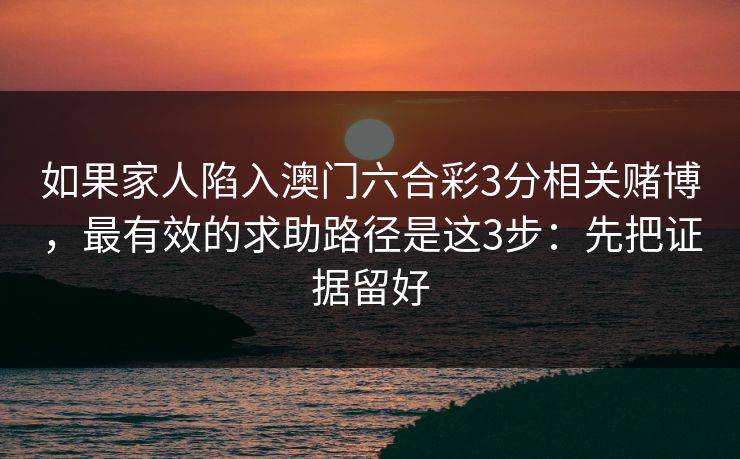 如果家人陷入澳门六合彩3分相关赌博，最有效的求助路径是这3步：先把证据留好