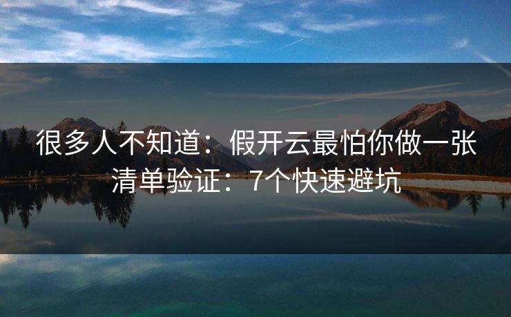 很多人不知道:假开云最怕你做一张清单验证:7个快速避坑 很多人不知道:假开云最怕你做一张清单验证:7个快速避坑