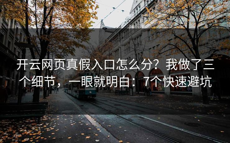 开云网页真假入口怎么分?我做了三个细节,一眼就明白:7个快速避坑 开云网页真假入口怎么分?我做了三个细节,一眼就明白:7个快速避坑
