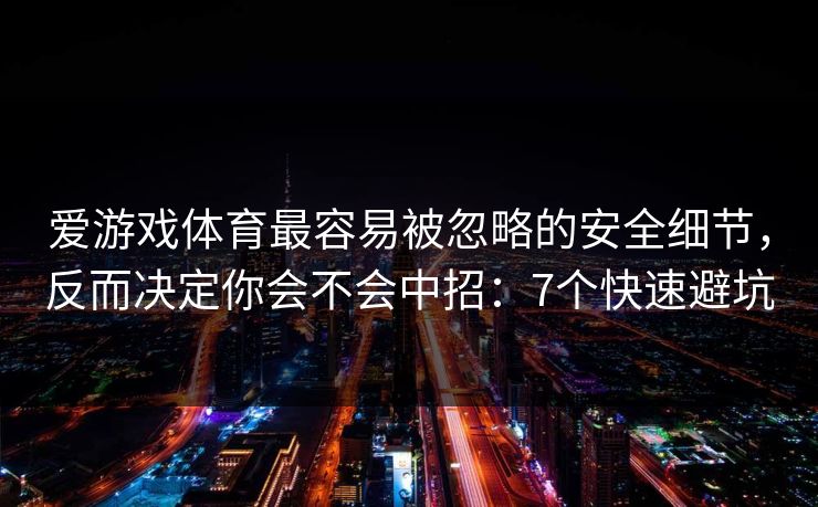 爱游戏体育最容易被忽略的安全细节，反而决定你会不会中招：7个快速避坑