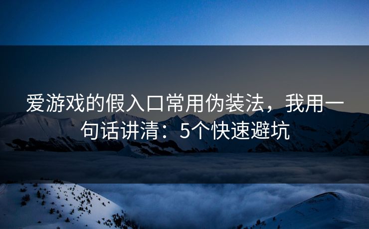 爱游戏的假入口常用伪装法，我用一句话讲清：5个快速避坑